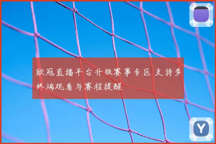 欧冠直播平台升级赛事专区 支持多终端观看与赛程提醒