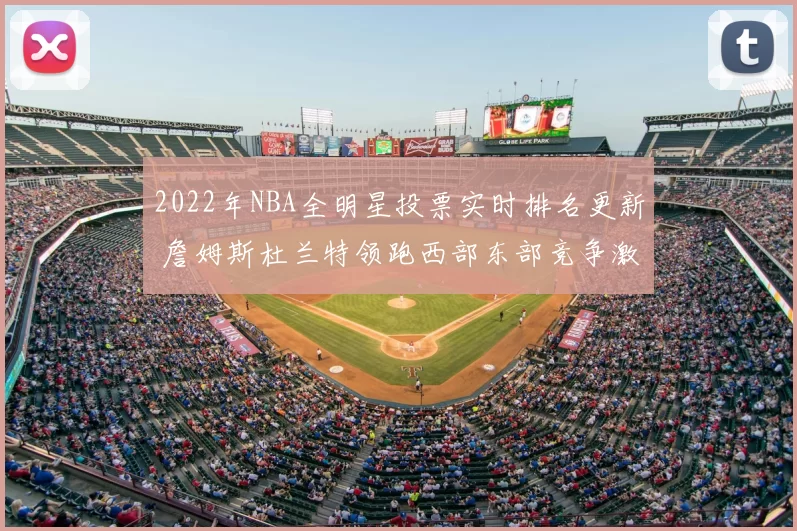 2022年NBA全明星投票实时排名更新 詹姆斯杜兰特领跑西部东部竞争激烈