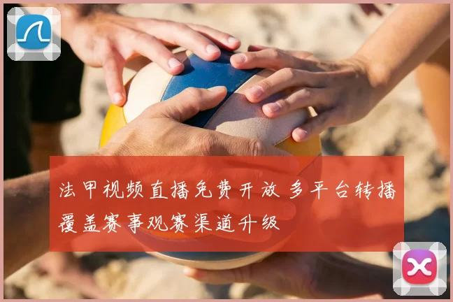 法甲视频直播免费开放 多平台转播覆盖赛事观赛渠道升级
