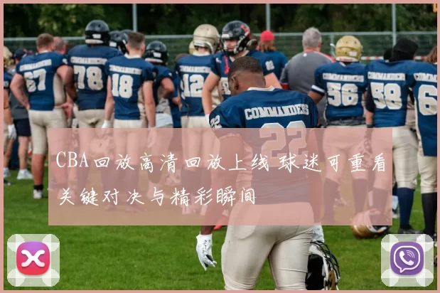 CBA回放高清回放上线 球迷可重看关键对决与精彩瞬间