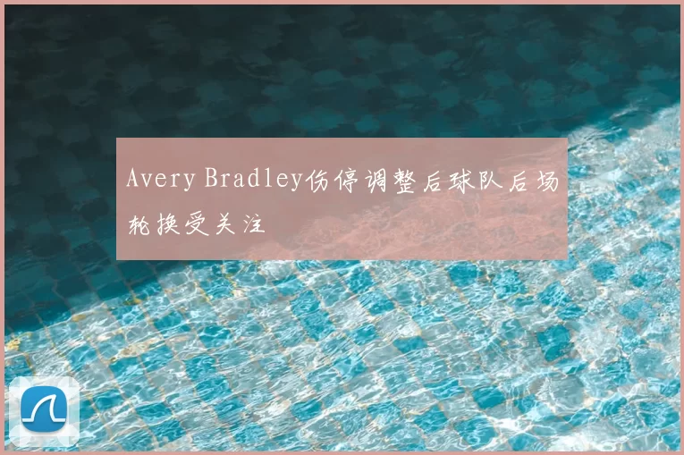 Avery Bradley伤停调整后球队后场轮换受关注