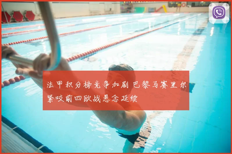 法甲积分榜竞争加剧 巴黎马赛里尔紧咬前四欧战悬念延续