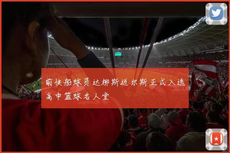 前快船球员达柳斯迈尔斯正式入选高中篮球名人堂