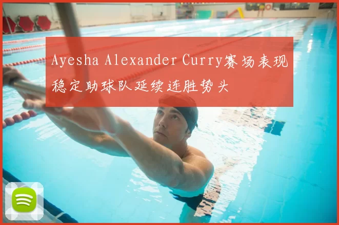 Ayesha Alexander Curry赛场表现稳定助球队延续连胜势头