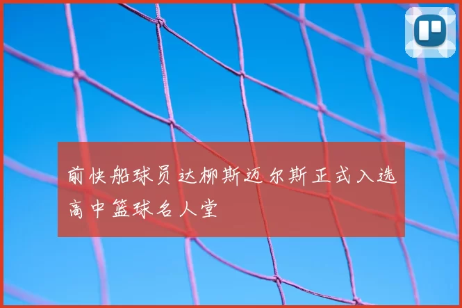 前快船球员达柳斯迈尔斯正式入选高中篮球名人堂