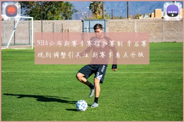 NBA公布新赛季赛程和赛制 季后赛规则调整引关注 新赛季看点升级