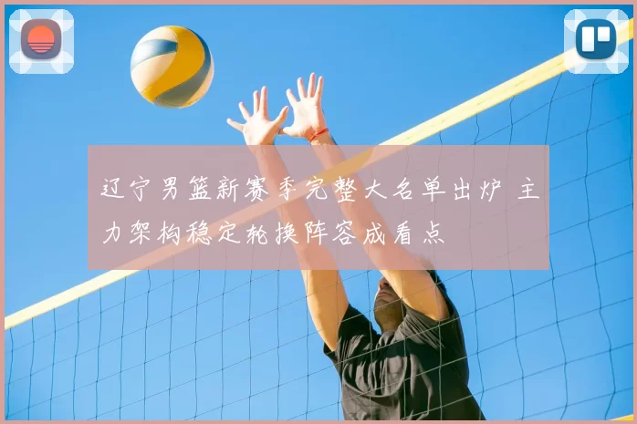 辽宁男篮新赛季完整大名单出炉 主力架构稳定轮换阵容成看点