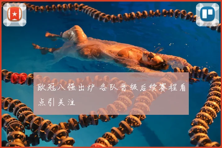 欧冠八强出炉 各队晋级后续赛程看点引关注
