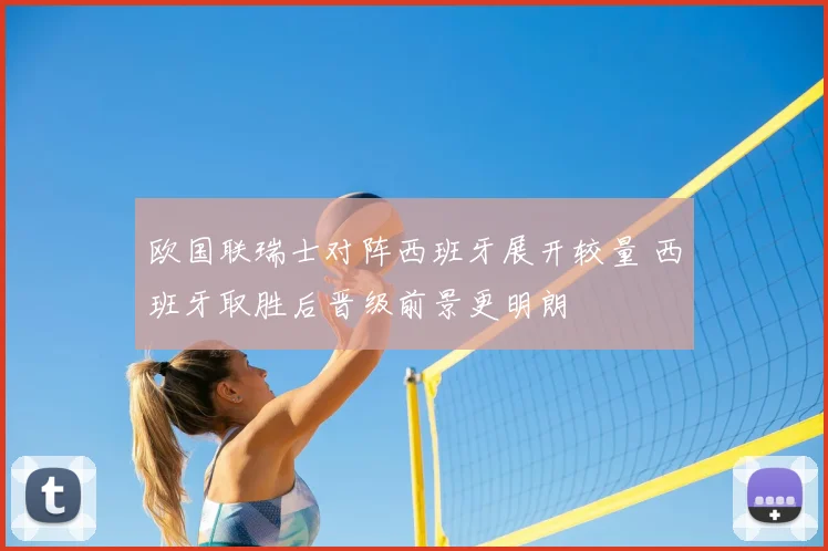 欧国联瑞士对阵西班牙展开较量 西班牙取胜后晋级前景更明朗
