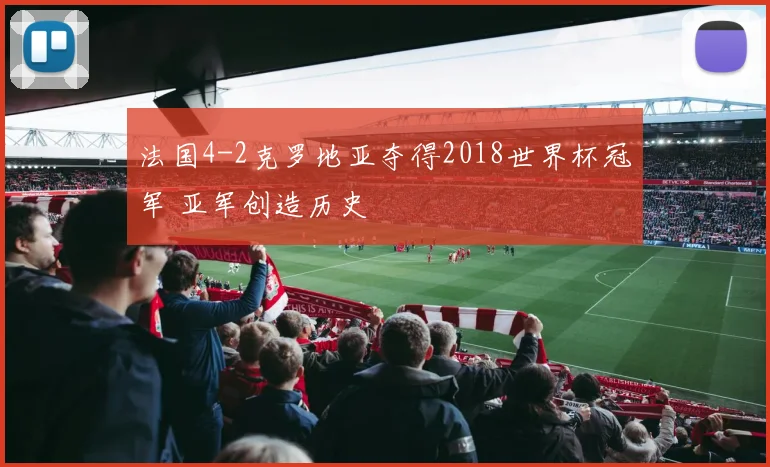 法国4-2克罗地亚夺得2018世界杯冠军 亚军创造历史