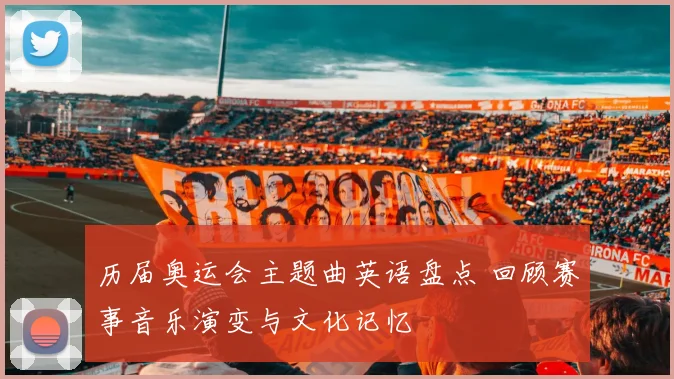 历届奥运会主题曲英语盘点 回顾赛事音乐演变与文化记忆
