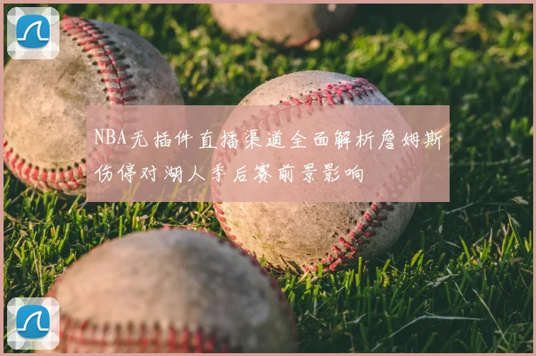 NBA无插件直播渠道全面解析詹姆斯伤停对湖人季后赛前景影响