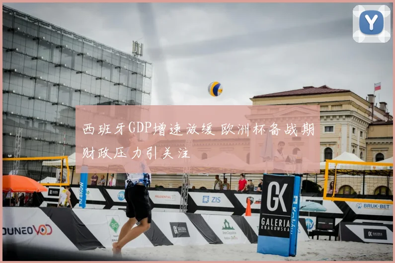 西班牙GDP增速放缓 欧洲杯备战期财政压力引关注
