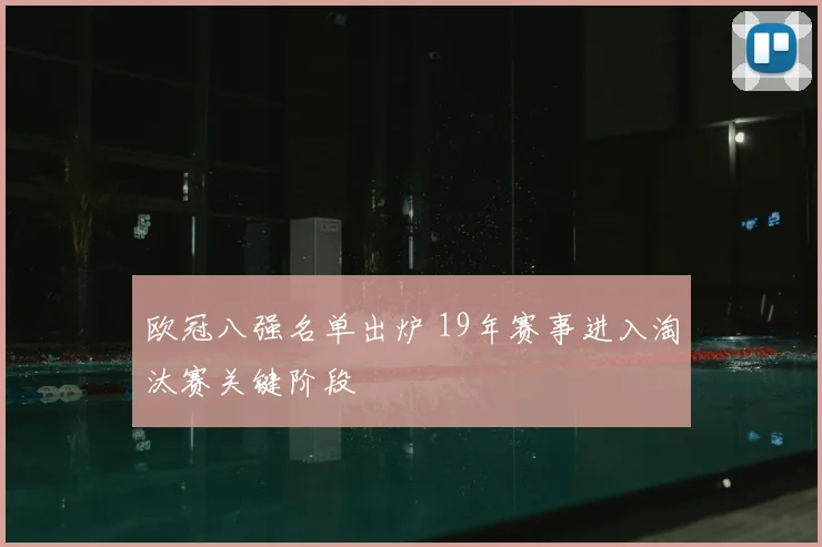 欧冠八强名单出炉 19年赛事进入淘汰赛关键阶段