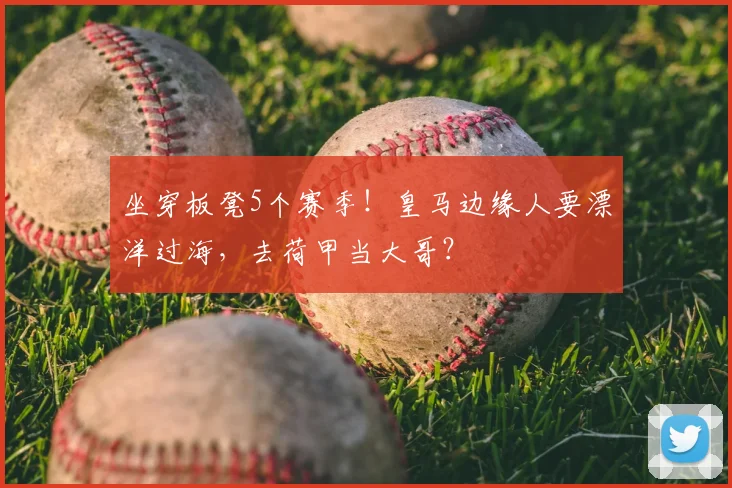 坐穿板凳5个赛季！皇马边缘人要漂洋过海，去荷甲当大哥？
